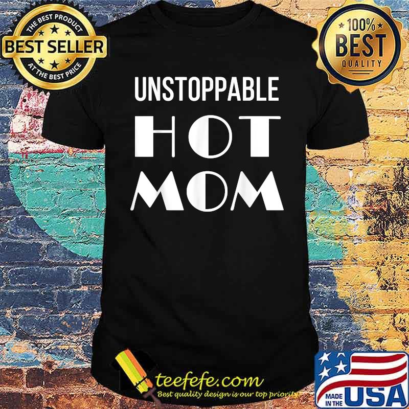 Unstoppable Hot Mom T-Shirt Unstoppable Hot Mom T-Shirt
