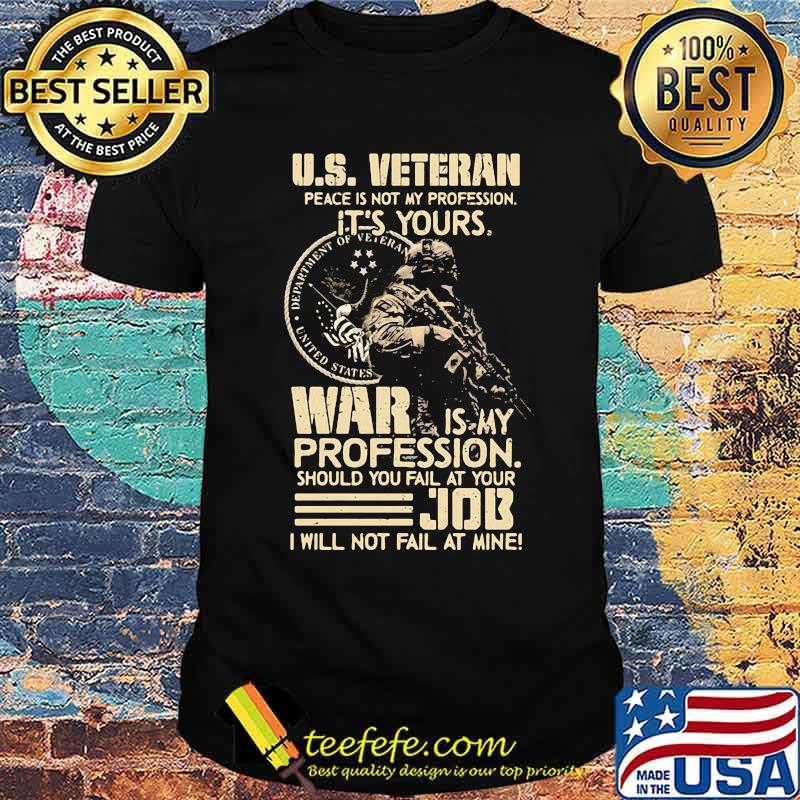 US Veteran Peace Not My Profession It's Your War Is My Profession Should you Fail At Your Job Shirt