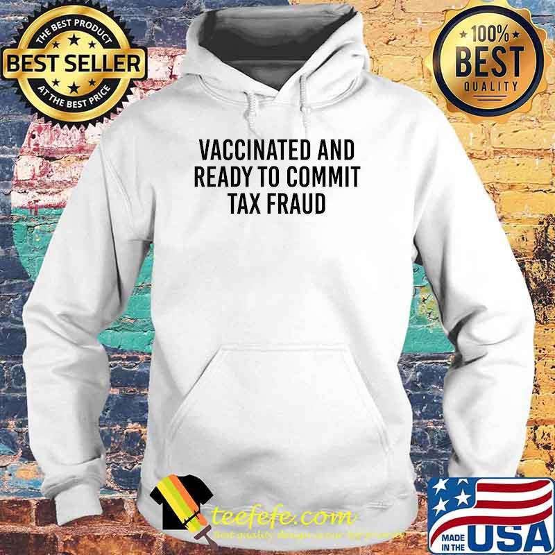 Vaccinated and Ready to Commit Tax Fraud T-Shirt Hoodie Vaccinated and Ready to Commit Tax Fraud T-Shirt Hoodie
