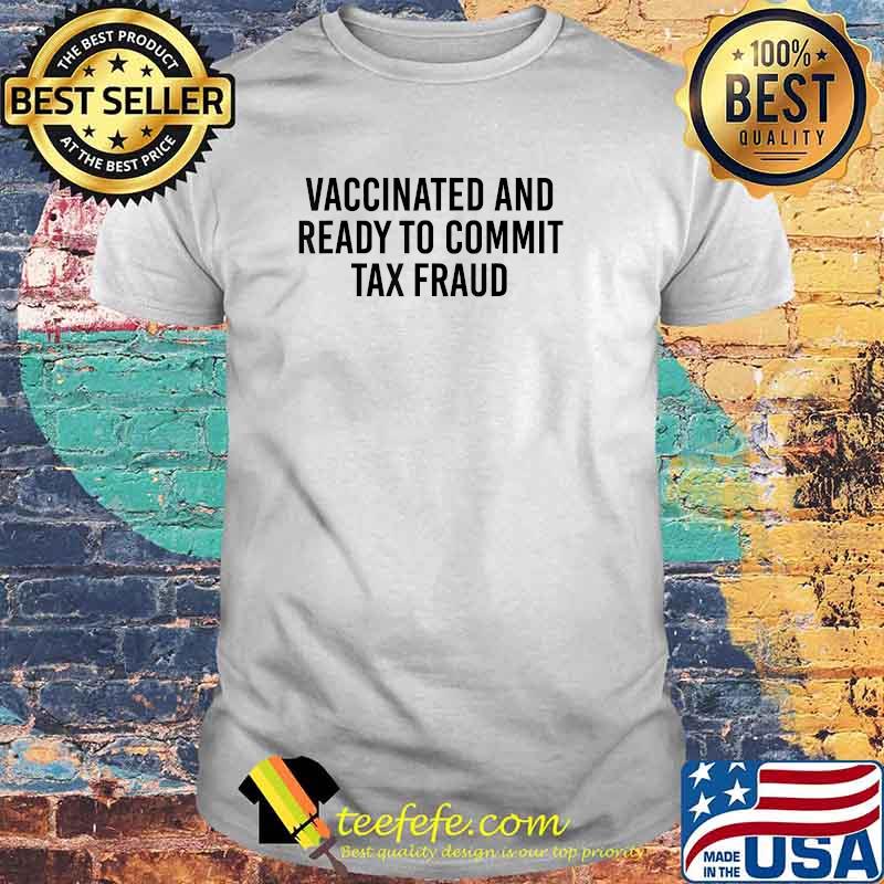 Vaccinated and Ready to Commit Tax Fraud T-Shirt Vaccinated and Ready to Commit Tax Fraud T-Shirt