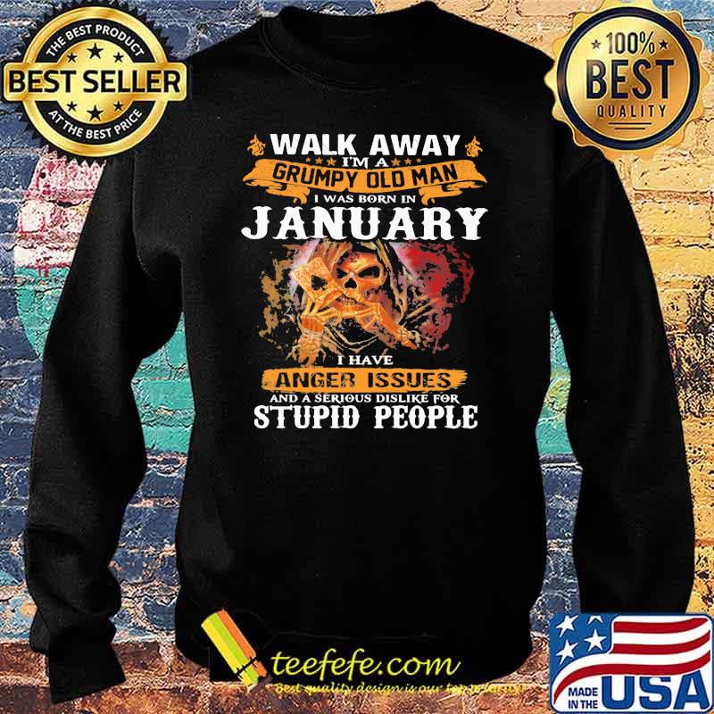 Walk Away I'm A Grumpy Old Man I Was Born In January I Have Anger Issues And A Serious Dislike For Stupid People Shirt Sweater Walk Away I'm A Grumpy Old Man I Was Born In January I Have Anger Issues And A Serious Dislike For Stupid People Shirt Sweater