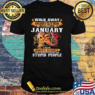 Walk Away I'm A Grumpy Old Man I Was Born In January I Have Anger Issues And A Serious Dislike For Stupid People Shirt