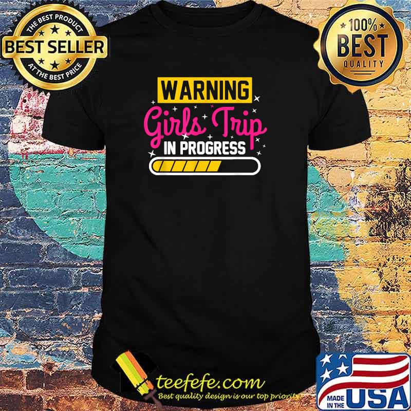 Warning Girls Trip In Progress shirt Warning Girls Trip In Progress shirt