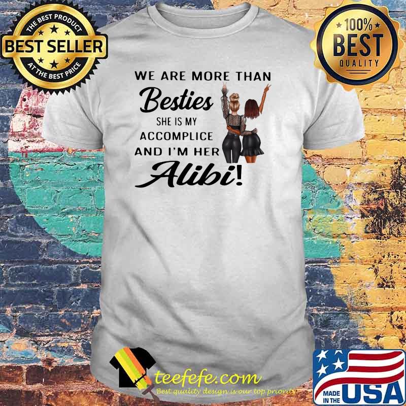 We Are More Than Besties She Is My Accomplice And I'm Here Alibi Shirt