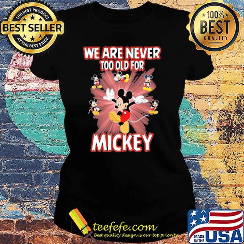 We are never too old for mickey s Ladies tee We are never too old for mickey s Ladies tee