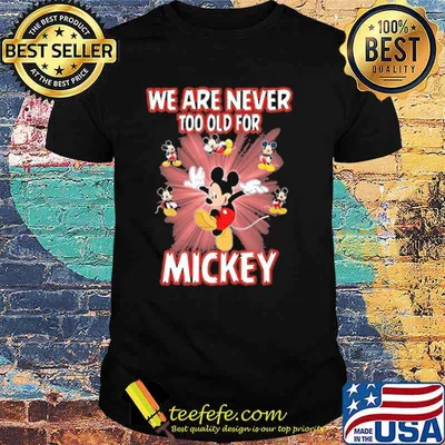 We are never too old for mickey shirt