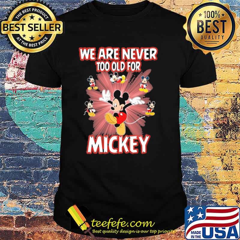 We are never too old for mickey shirt We are never too old for mickey shirt