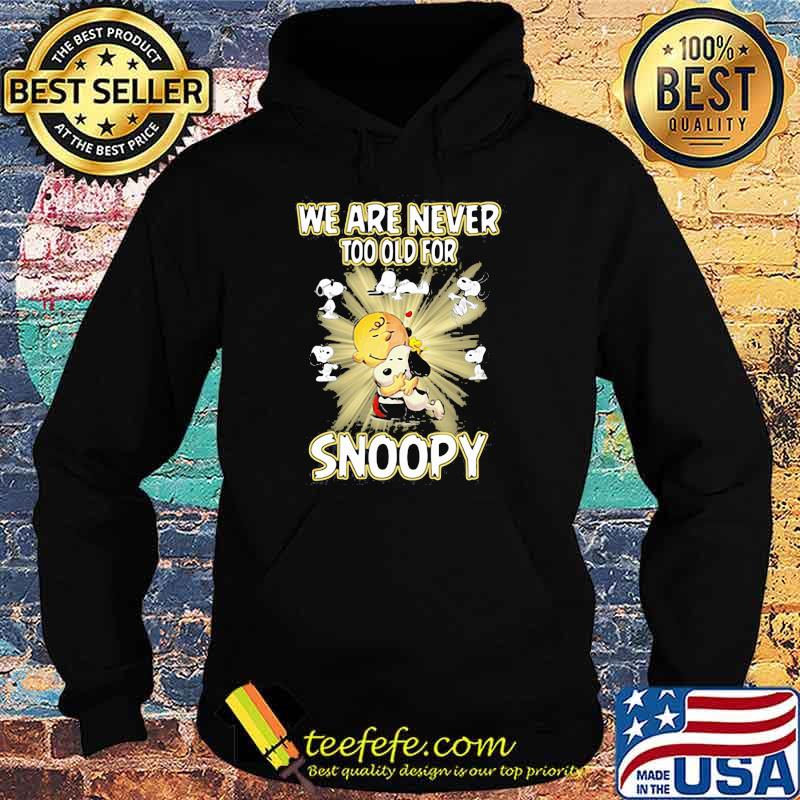 We are Never Too Old For Snoopy Shirt Hoodie We are Never Too Old For Snoopy Shirt Hoodie