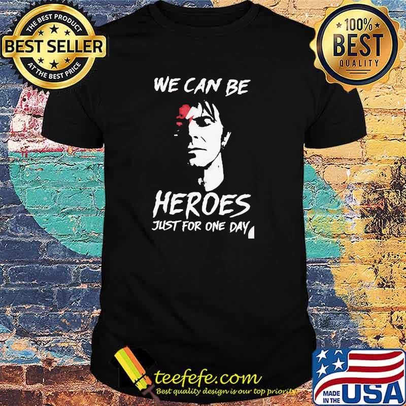 We can be heroes just for one day shirt