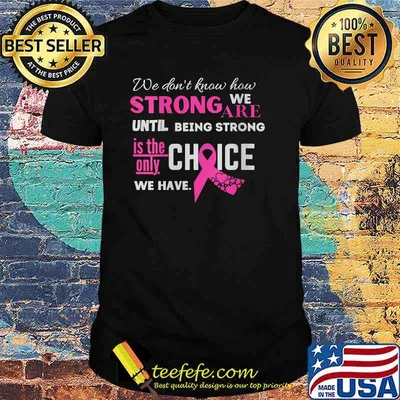 We dont know how strong we are until being strong is the only choice we have Breast Cancer Fighter Motivational shirt
