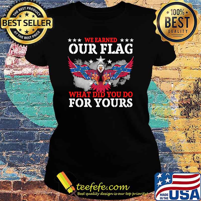 We earned our flag what did you do for yours eagle s Ladies tee We earned our flag what did you do for yours eagle s Ladies tee