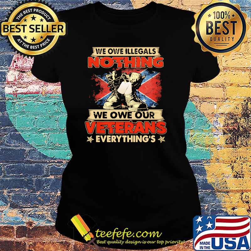 We owe illegals nothing we owe our veterans everything flag s Ladies tee We owe illegals nothing we owe our veterans everything flag s Ladies tee