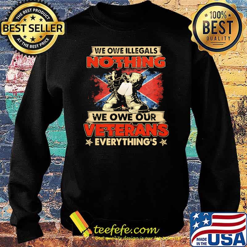We owe illegals nothing we owe our veterans everything flag s Sweater We owe illegals nothing we owe our veterans everything flag s Sweater
