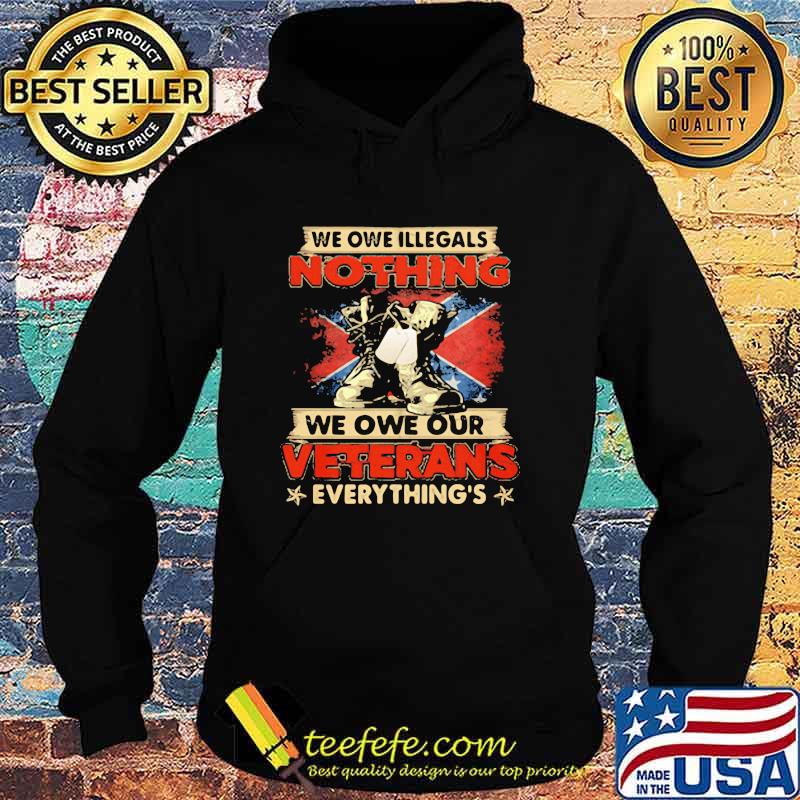 We Owe Illegals Nothing We Owe Our Veterans Everything Shirt Hoodie We Owe Illegals Nothing We Owe Our Veterans Everything Shirt Hoodie