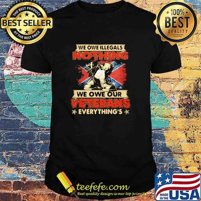 We Owe Illegals Nothing We Owe Our Veterans Everything Shirt