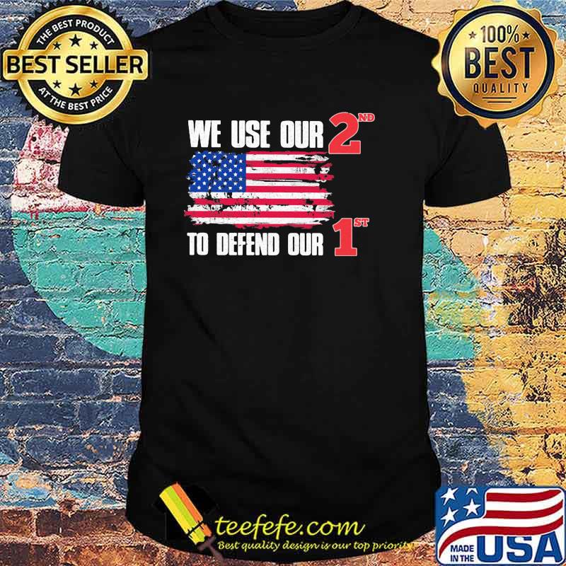 We use our 2nd to defend our 1st american flag shirt We use our 2nd to defend our 1st american flag shirt