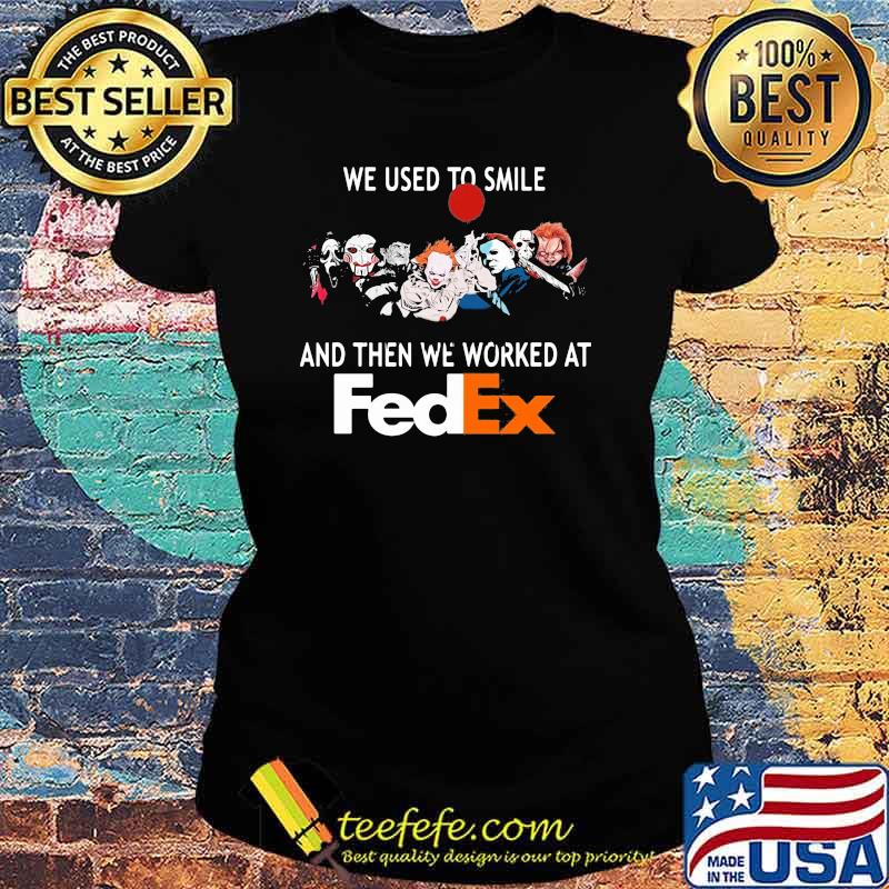 We Used To Smile And Then We Worked At Fedex Shirt Ladies tee We Used To Smile And Then We Worked At Fedex Shirt Ladies tee