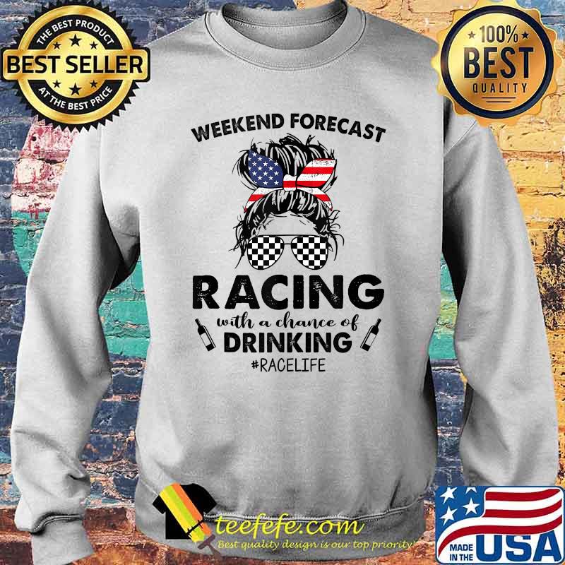 Weekend Forecast Racing With A Chance Of Drinking Race Life American Flag T-Shirt Sweater Weekend Forecast Racing With A Chance Of Drinking Race Life American Flag T-Shirt Sweater