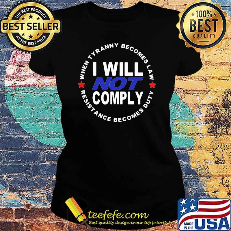 When Tyranny Becomes Law I Will Not Comply Resistance Becomes Duty s Ladies tee When Tyranny Becomes Law I Will Not Comply Resistance Becomes Duty s Ladies tee