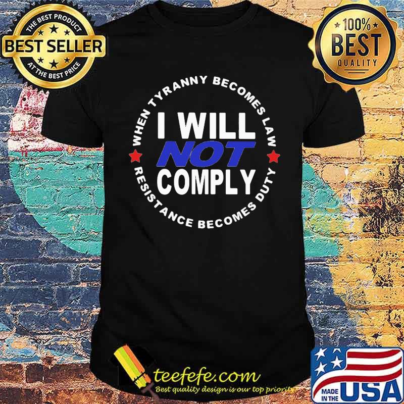 When Tyranny Becomes Law I Will Not Comply Resistance Becomes Duty shirt