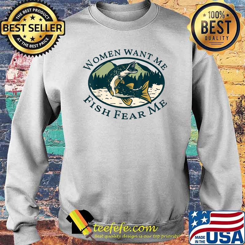 Women Want Me, Fish Fishing Fear T-Shirt Sweater Women Want Me, Fish Fishing Fear T-Shirt Sweater