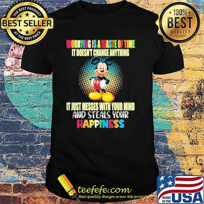 Worrying is a waste of time it doesnt change anything it just messes with your mind happiness mickey shirt