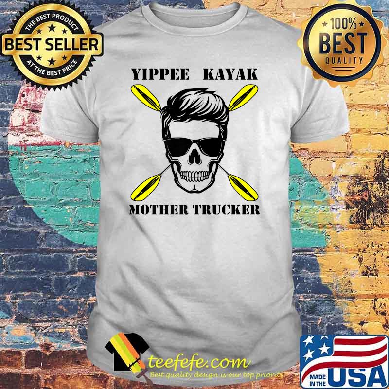 Yippee Kayak Mother Trucker Premium Skull Shirt Yippee Kayak Mother Trucker Premium Skull Shirt