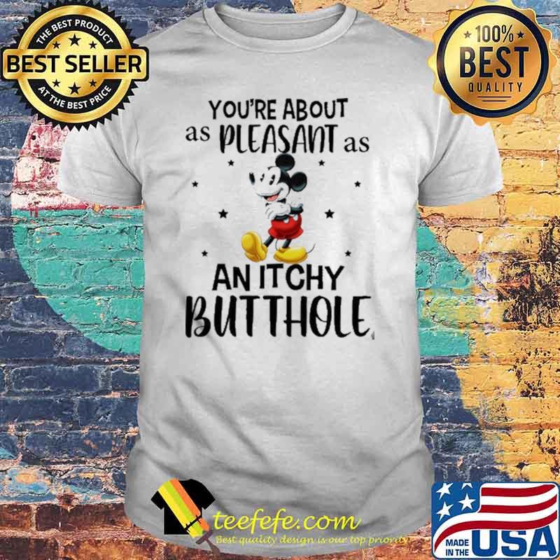 You are about as pleasant as an itchy but thole mickey shirt