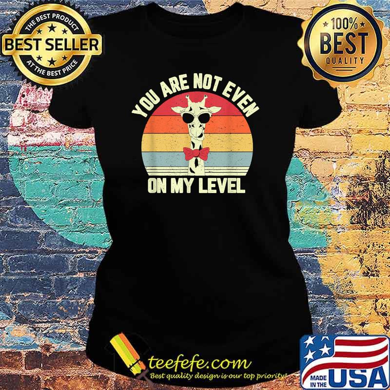 You Are Not Even Not On My Level Vintage Giraffe Lover T-Shirt Ladies tee You Are Not Even Not On My Level Vintage Giraffe Lover T-Shirt Ladies tee