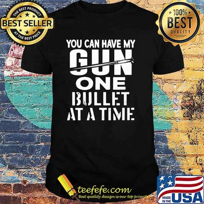 You can have my gun one bullet at a time shirt