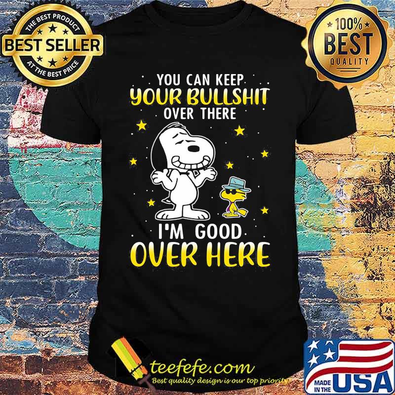 You Can Keep Your Bullshit Over There I'm Good Over Here Snoopy Shirt You Can Keep Your Bullshit Over There I'm Good Over Here Snoopy Shirt