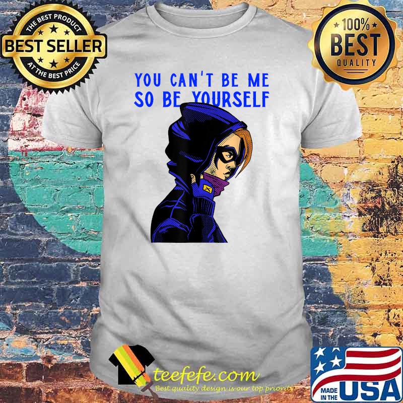 You can't be me so be yourself Shirt