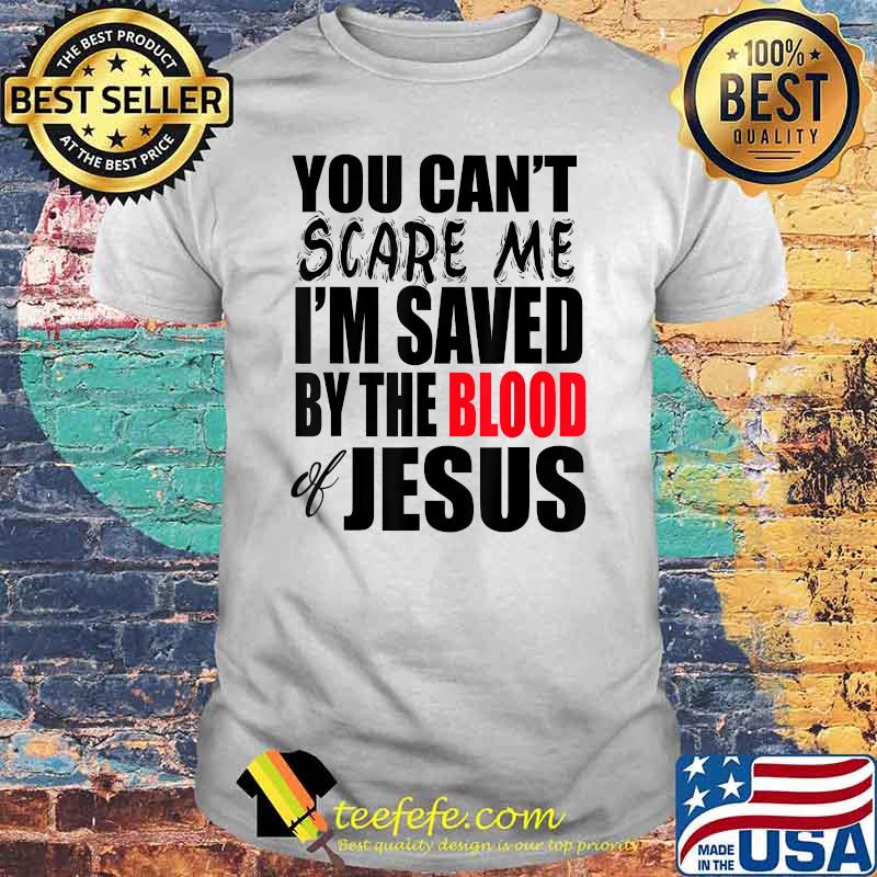 You Can't Scare Me I'M Saved By The Blood of Jesus T-Shirt