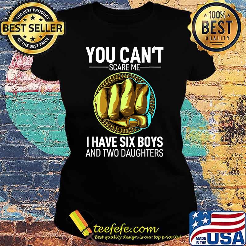 You Can´t Scare Me I Have 6 Boys And 2 Daughters Fathers Day T-Shirt Ladies tee You Can´t Scare Me I Have 6 Boys And 2 Daughters Fathers Day T-Shirt Ladies tee