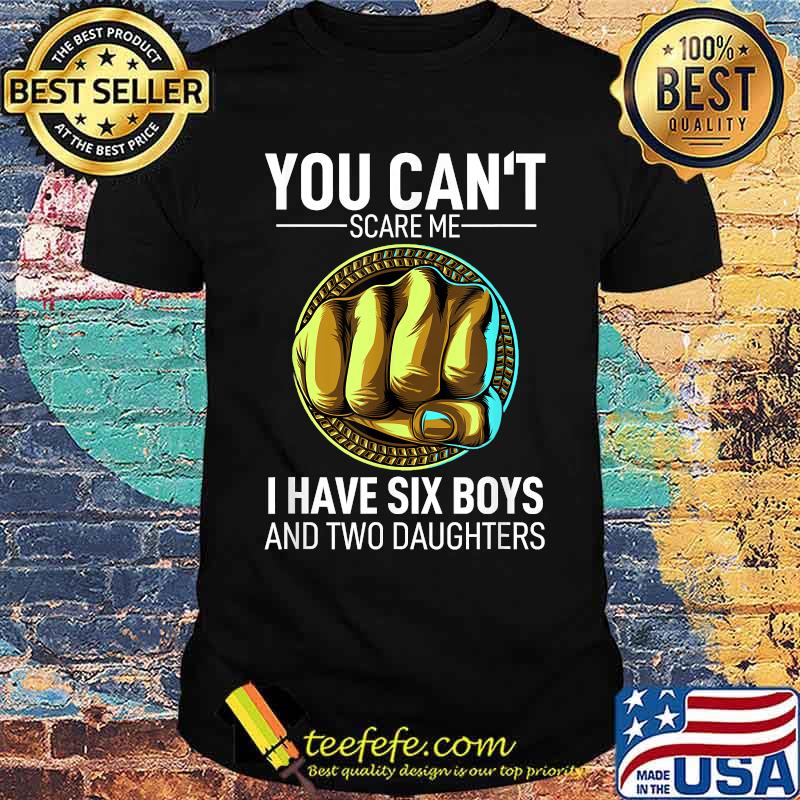 You Can´t Scare Me I Have 6 Boys And 2 Daughters Fathers Day T-Shirt You Can´t Scare Me I Have 6 Boys And 2 Daughters Fathers Day T-Shirt