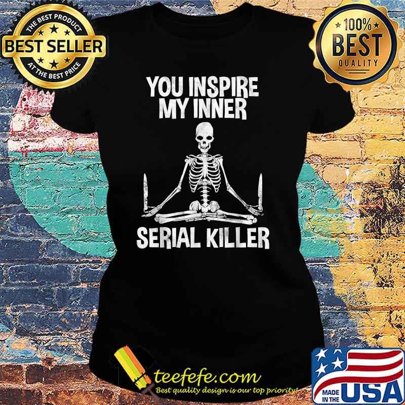You Inside My Inner Serial Killer Skull Shirt Ladies tee You Inside My Inner Serial Killer Skull Shirt Ladies tee
