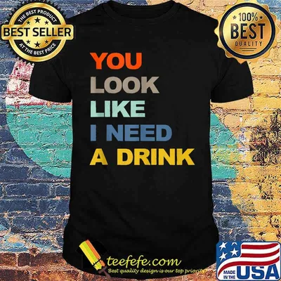 You Look Like I Need A Drink Shirt