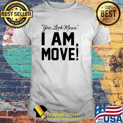You Look Mean I Am Move Shirt