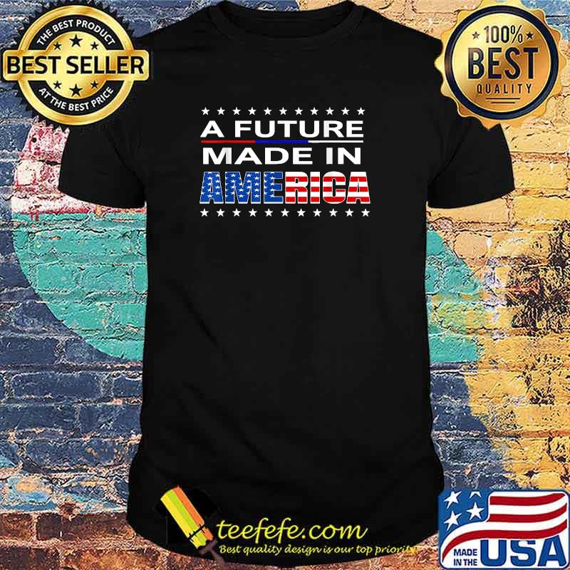 A Future Made In America T-Shirt A Future Made In America T-Shirt