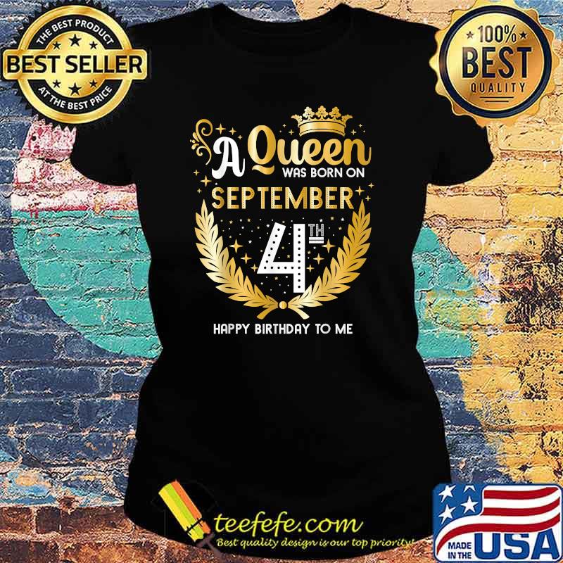 A Queen Was Born on September 4th Happy Birthday To me T-Shirt Ladies tee A Queen Was Born on September 4th Happy Birthday To me T-Shirt Ladies tee
