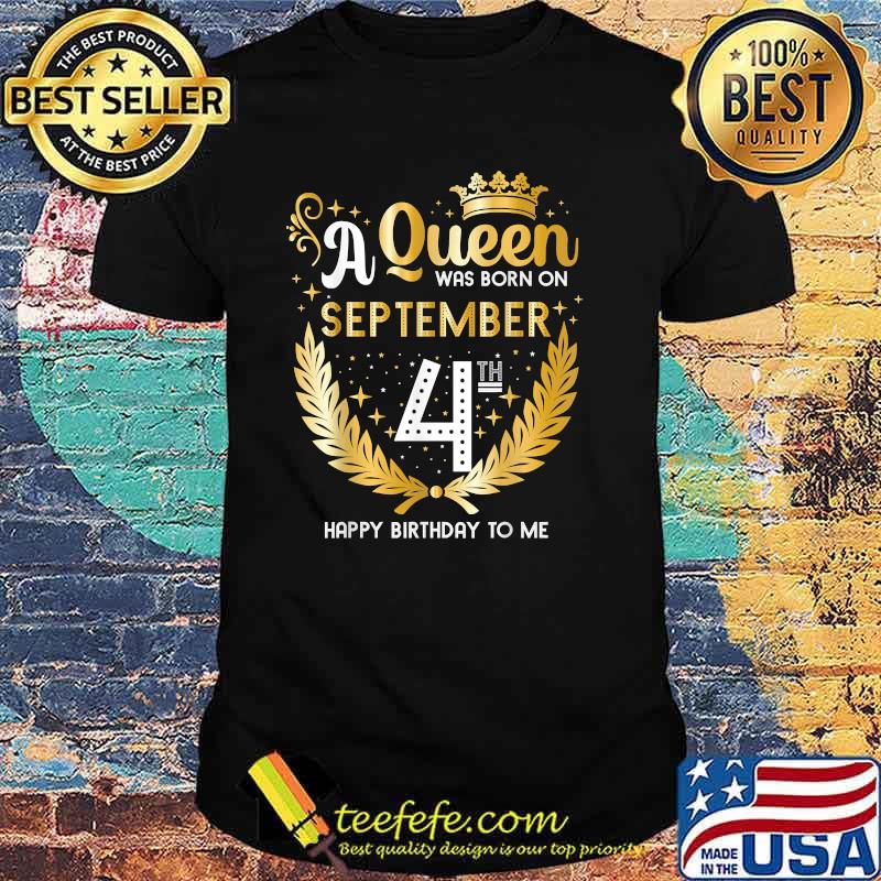 A Queen Was Born on September 4th Happy Birthday To me T-Shirt