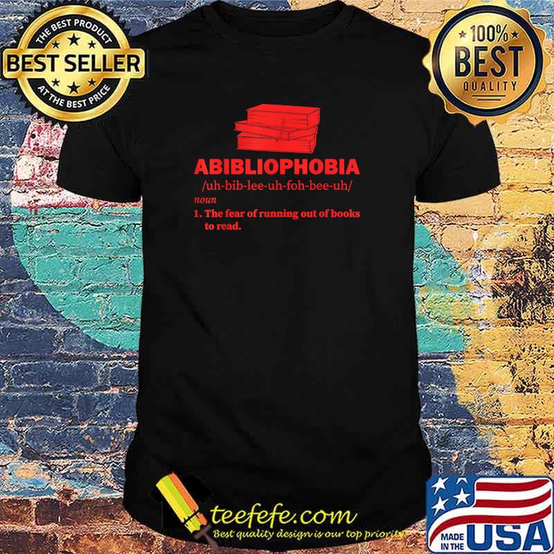 Abibliophobia the fear of running out of books to read T-Shirt