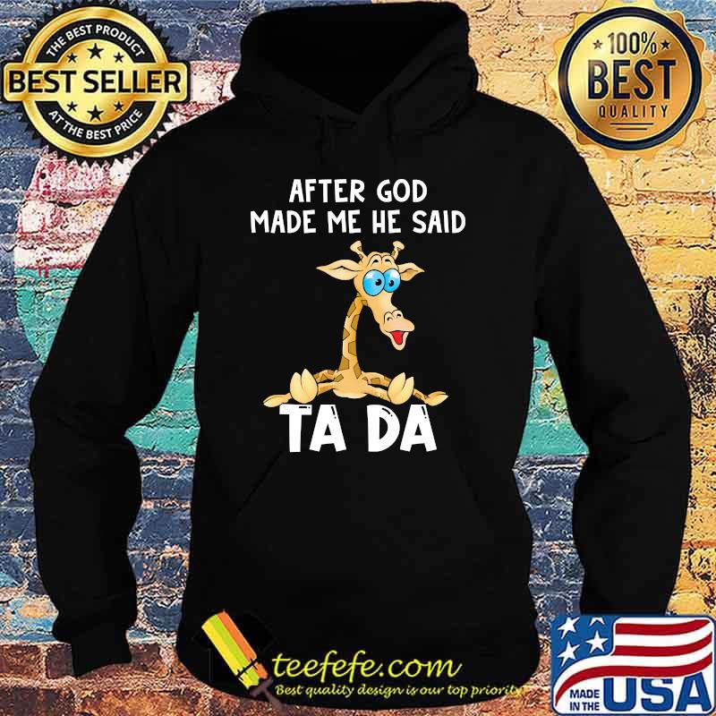After God Made Me He Said Tada Shirt Hoodie After God Made Me He Said Tada Shirt Hoodie