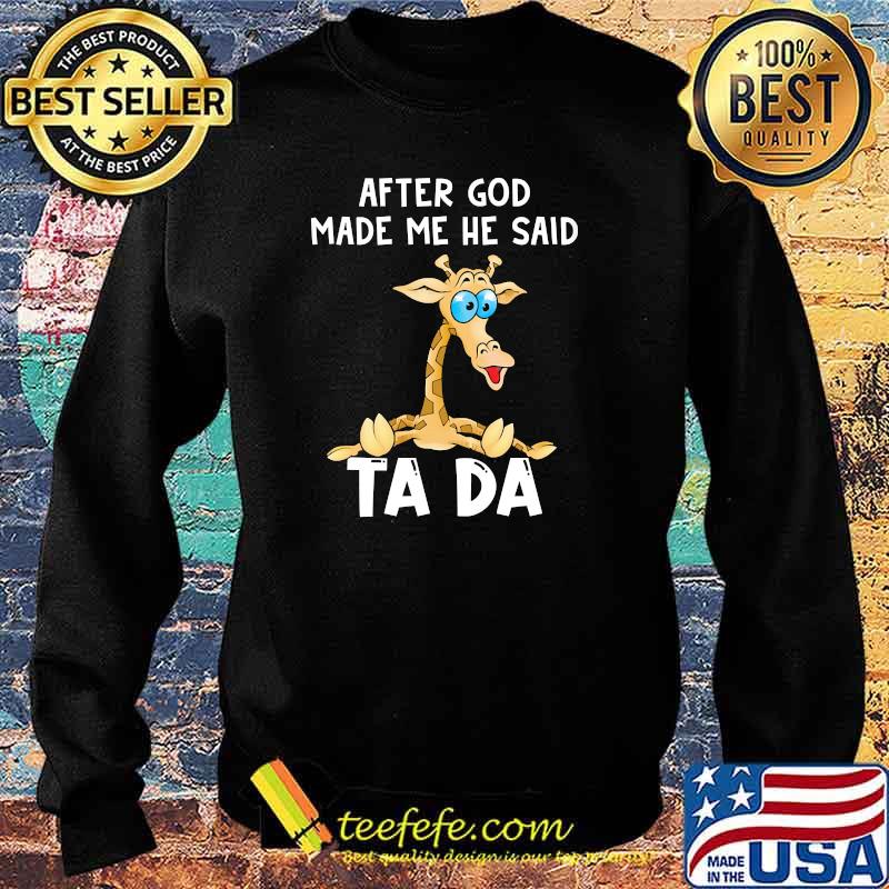 After God Made Me He Said Tada Shirt Sweater After God Made Me He Said Tada Shirt Sweater