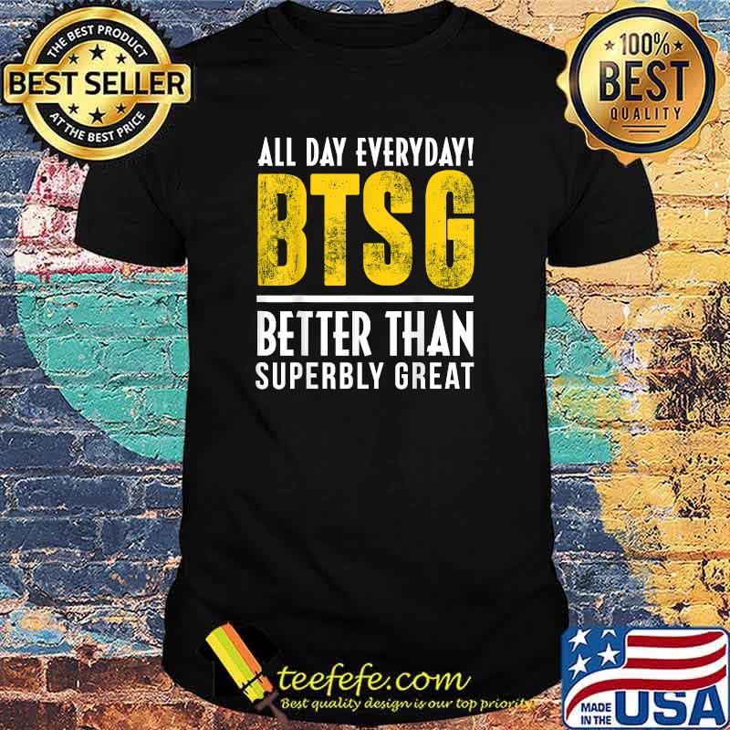All day everyday btsg better than superbly great T-Shirt