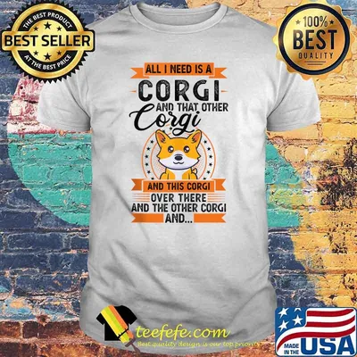 All I need is a Corgi and that other Corgi and this corgi over there and the onther corgi T-Shirt