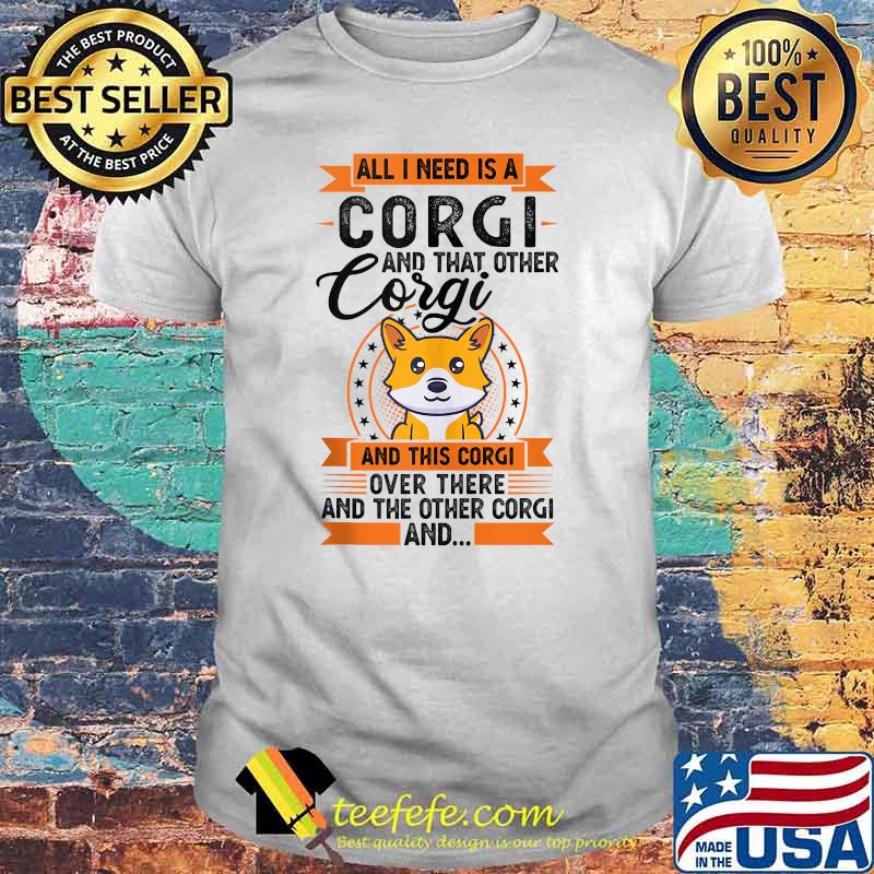 All I need is a Corgi and that other Corgi and this corgi over there and the onther corgi T-Shirt