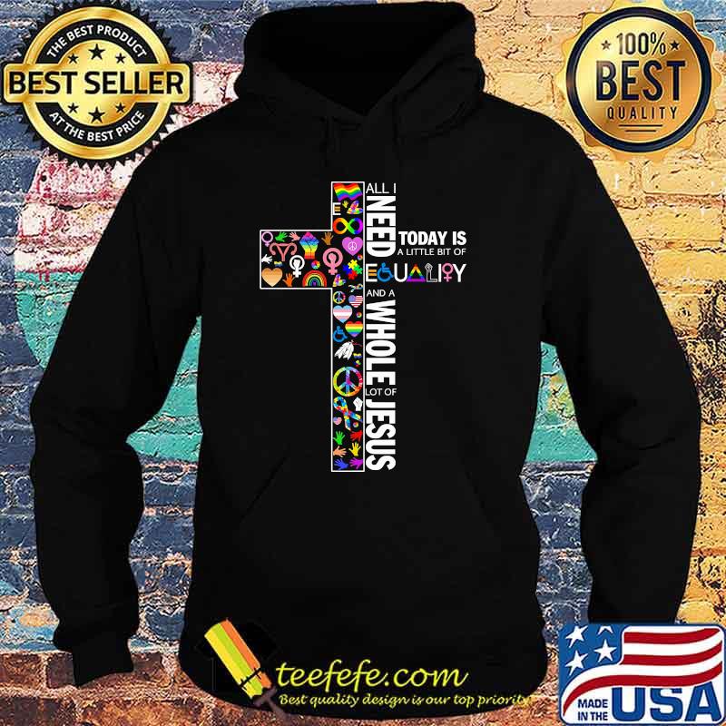 All i need today is a little bit of equality and a whole lot of jesus s Hoodie All i need today is a little bit of equality and a whole lot of jesus s Hoodie
