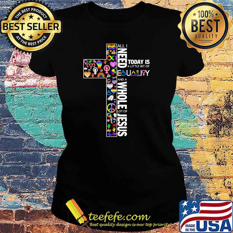 All i need today is a little bit of equality and a whole lot of jesus s Ladies tee All i need today is a little bit of equality and a whole lot of jesus s Ladies tee