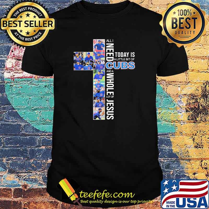 All i need today is a little of cubs and a whole lot of jesus shirt